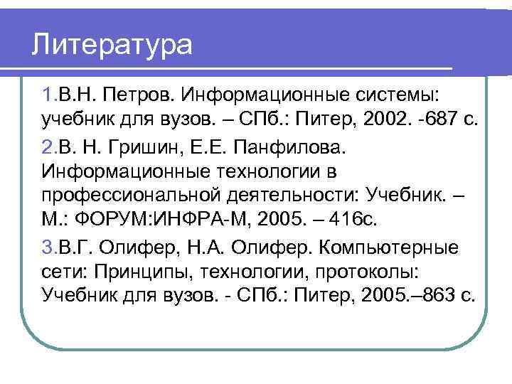 Литература 1. В. Н. Петров. Информационные системы: учебник для вузов. – СПб. : Питер,