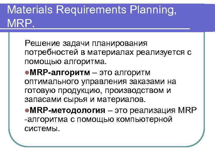 Materials Requirements Planning, MRP. Решение задачи планирования потребностей в материалах реализуется с помощью алгоритма.