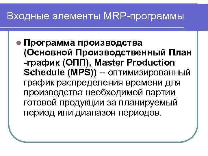 Входные элементы MRP-программы l Программа производства (Основной Производственный План -график (ОПП), Master Production Schedule