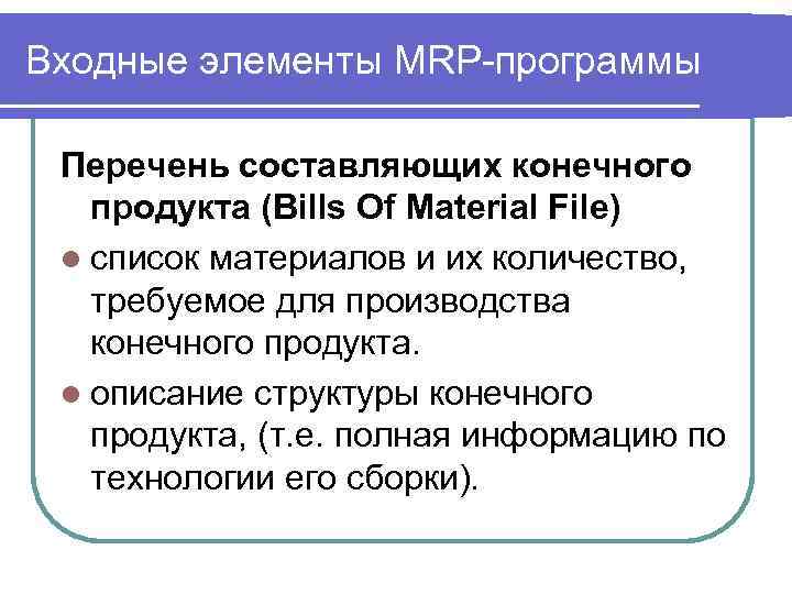 Входные элементы MRP-программы Перечень составляющих конечного продукта (Bills Of Material File) l список материалов