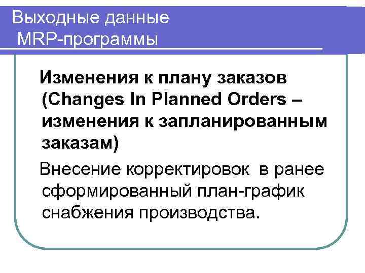 Выходные данные MRP-программы Изменения к плану заказов (Changes In Planned Orders – изменения к