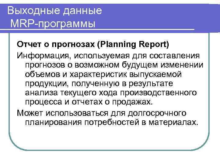 Выходные данные MRP-программы Отчет о прогнозах (Planning Report) Информация, используемая для составления прогнозов о