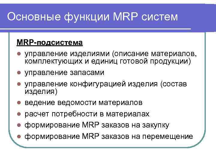 Основные функции MRP систем MRP-подсистема l управление изделиями (описание материалов, комплектующих и единиц готовой
