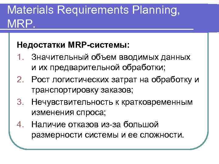 Materials Requirements Planning, MRP. Недостатки MRP-системы: 1. Значительный объем вводимых данных и их предварительной