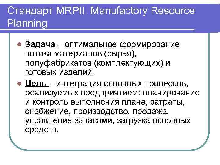 Стандарт MRPII. Manufactory Resource Planning Задача – оптимальное формирование потока материалов (сырья), полуфабрикатов (комплектующих)