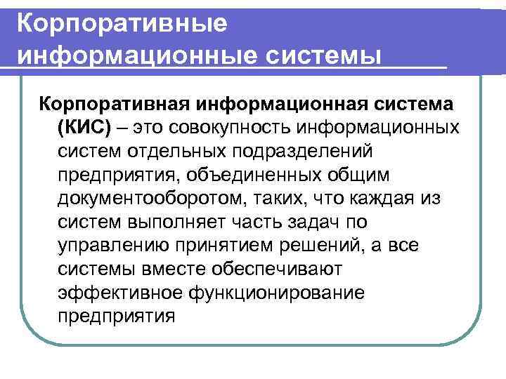 Корпоративные информационные системы Корпоративная информационная система (КИС) – это совокупность информационных систем отдельных подразделений