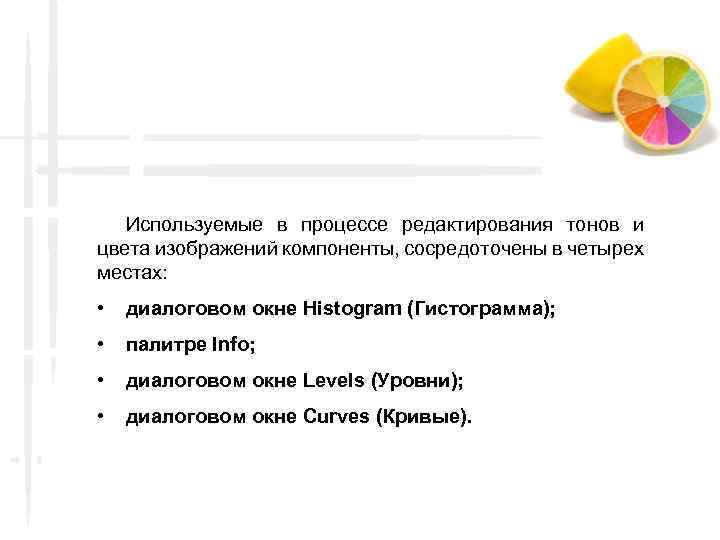 Используемые в процессе редактирования тонов и цвета изображений компоненты, сосредоточены в четырех местах: •