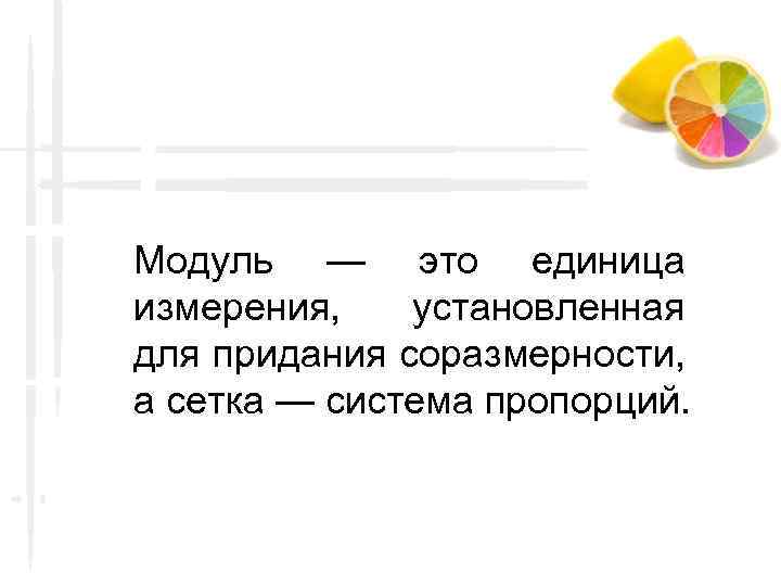 Модуль — это единица измерения, установленная для придания соразмерности, а сетка — система пропорций.