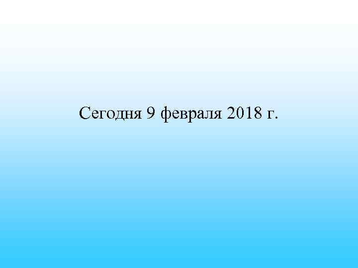 Сегодня 9 февраля 2018 г. 