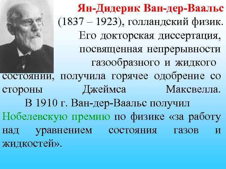 Ян-Дидерик Ван-дер-Ваальс (1837 – 1923), голландский физик. Его докторская диссертация, посвященная непрерывности газообразного и