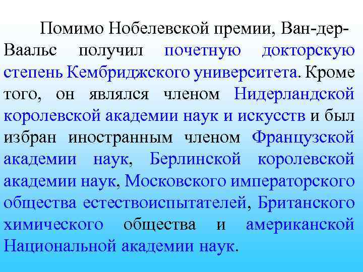 Помимо Нобелевской премии, Ван-дер. Ваальс получил почетную докторскую степень Кембриджского университета. Кроме того, он