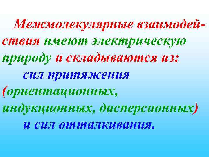 Межмолекулярные взаимодействия имеют электрическую природу и складываются из: сил притяжения (ориентационных, индукционных, дисперсионных) и