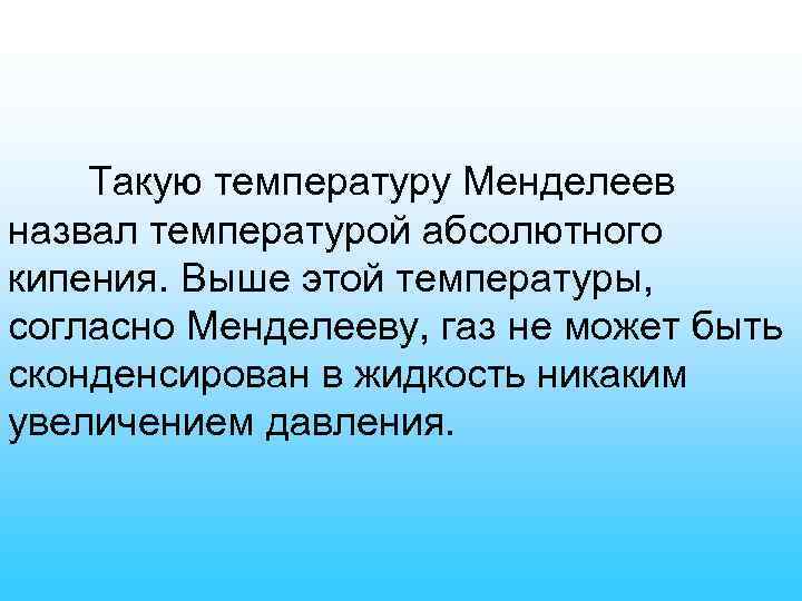 Такую температуру Менделеев назвал температурой абсолютного кипения. Выше этой температуры, согласно Менделееву, газ не