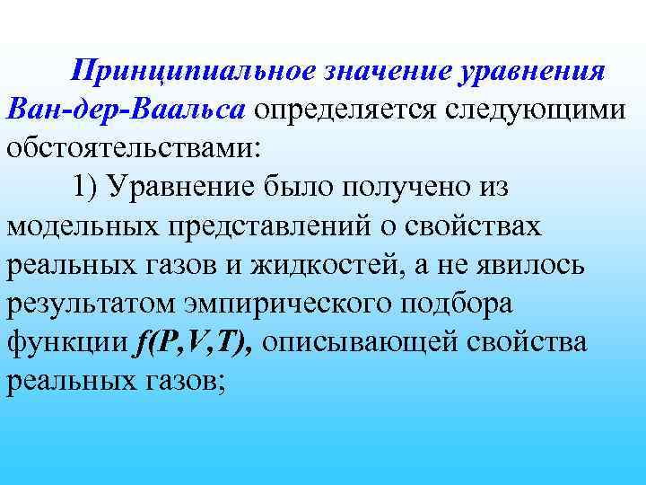 Принципиальное значение уравнения Ван-дер-Ваальса определяется следующими обстоятельствами: 1) Уравнение было получено из модельных представлений