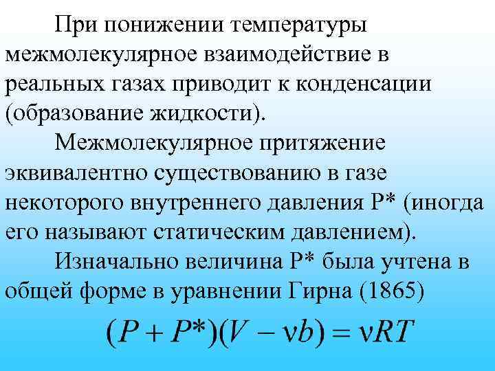 При понижении температуры межмолекулярное взаимодействие в реальных газах приводит к конденсации (образование жидкости). Межмолекулярное