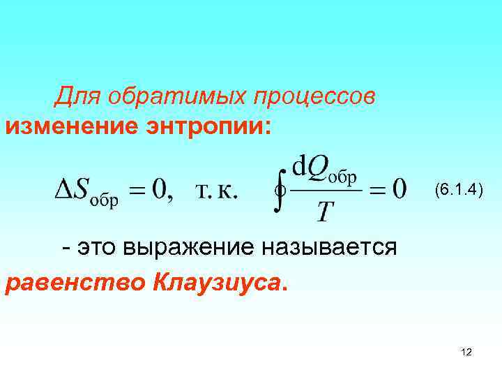 Для обратимых процессов изменение энтропии: (6. 1. 4) - это выражение называется равенство Клаузиуса.