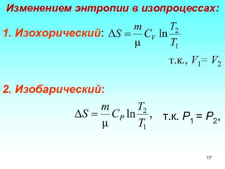 Изменением энтропии в изопроцессах: 1. Изохорический: т. к. , V 1= V 2 2.