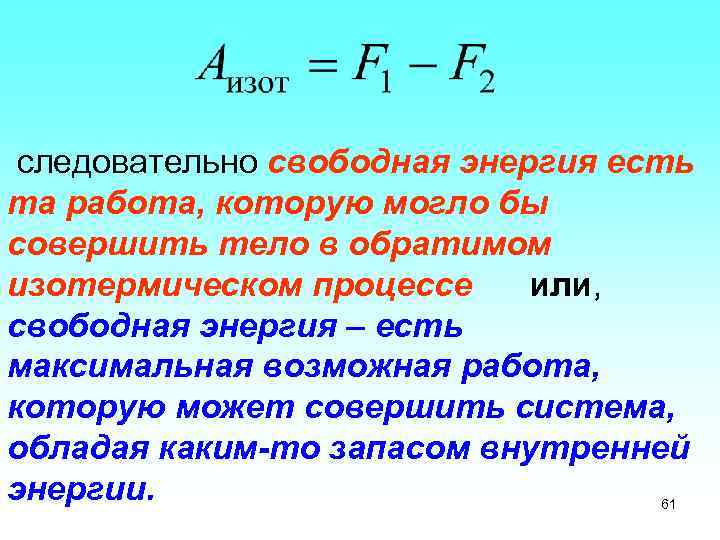 следовательно свободная энергия есть та работа, которую могло бы совершить тело в обратимом изотермическом