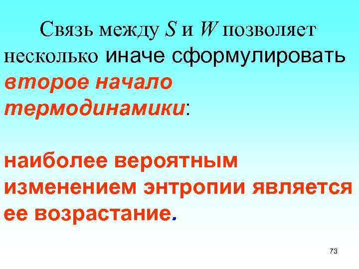 Связь между S и W позволяет несколько иначе сформулировать второе начало термодинамики: наиболее вероятным