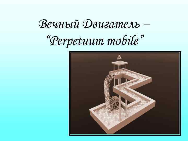 Вечный Двигатель – “Perpetuum mobile” 