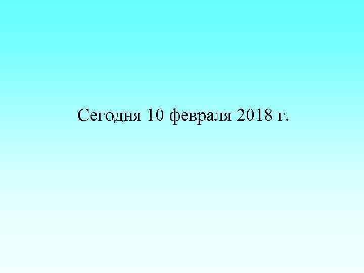 Сегодня 10 февраля 2018 г. 