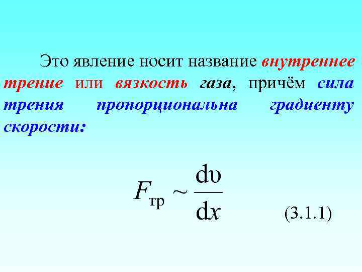 Это явление носит название внутреннее трение или вязкость газа, причём сила трения пропорциональна градиенту