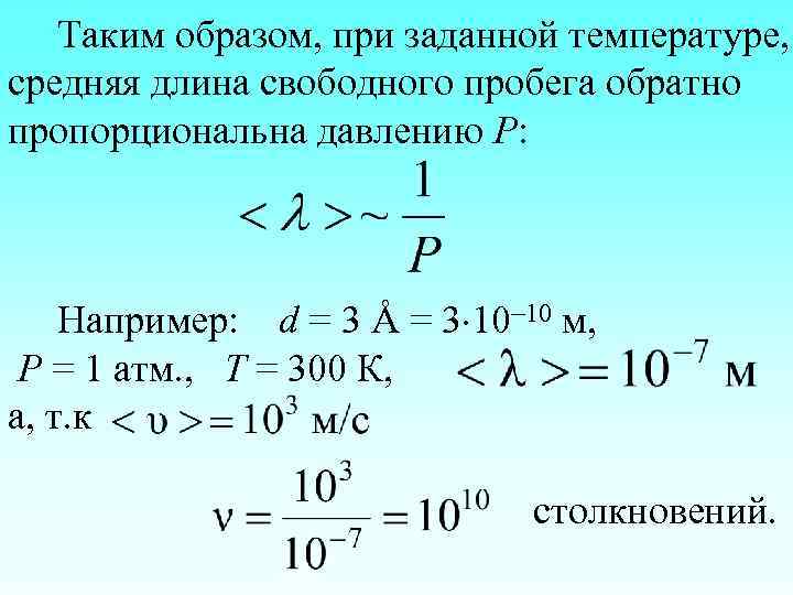 Таким образом, при заданной температуре, средняя длина свободного пробега обратно пропорциональна давлению Р: Например: