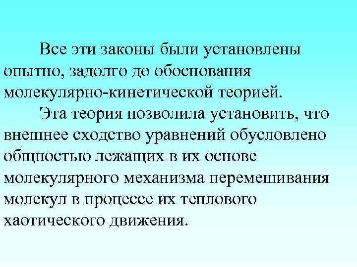 Все эти законы были установлены опытно, задолго до обоснования молекулярно-кинетической теорией. Эта теория позволила