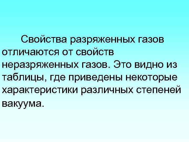 Свойства разряженных газов отличаются от свойств неразряженных газов. Это видно из таблицы, где приведены