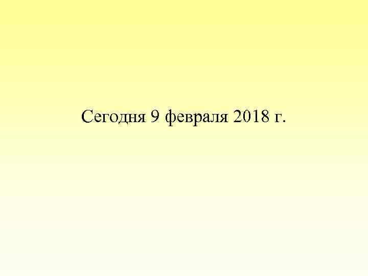 Сегодня 9 февраля 2018 г. 