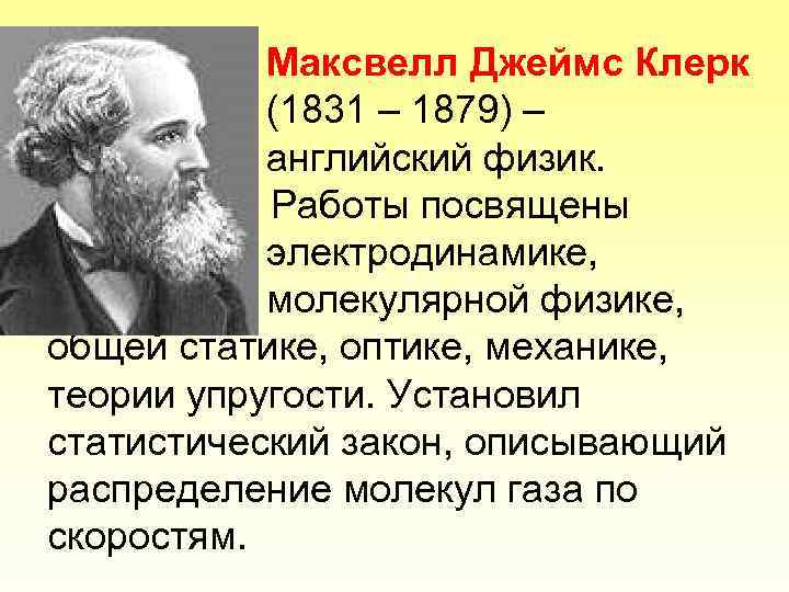 Максвелл Джеймс Клерк (1831 – 1879) – английский физик. Работы посвящены электродинамике, молекулярной физике,