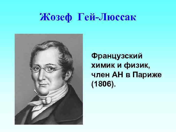 Жозеф Гей-Люссак Французский химик и физик, член АН в Париже (1806). 