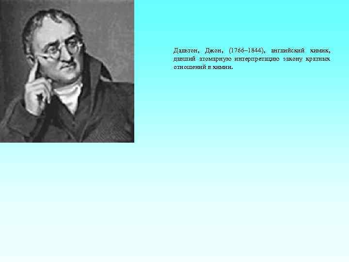 Дальтон, Джон, (1766– 1844), английский химик, давший атомарную интерпретацию закону кратных отношений в химии.