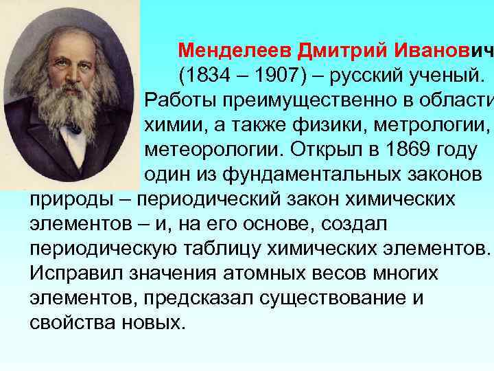 Менделеев Дмитрий Иванович (1834 – 1907) – русский ученый. Работы преимущественно в области химии,