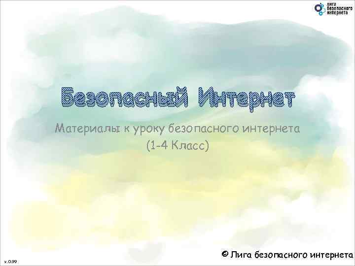 Безопасный Интернет Материалы к уроку безопасного интернета (1 -4 Класс) v. 0. 99 ©