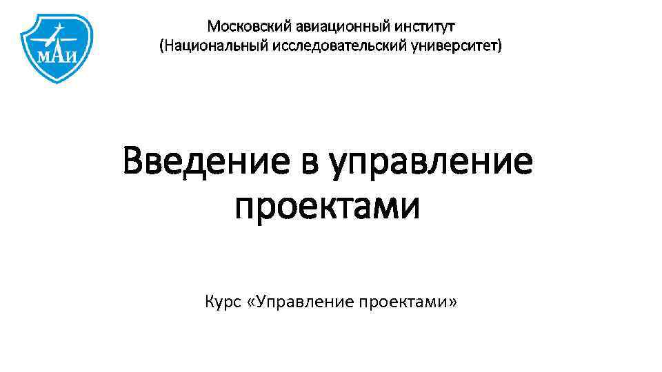 Московский авиационный институт (Национальный исследовательский университет) Введение в управление проектами Курс «Управление проектами» 