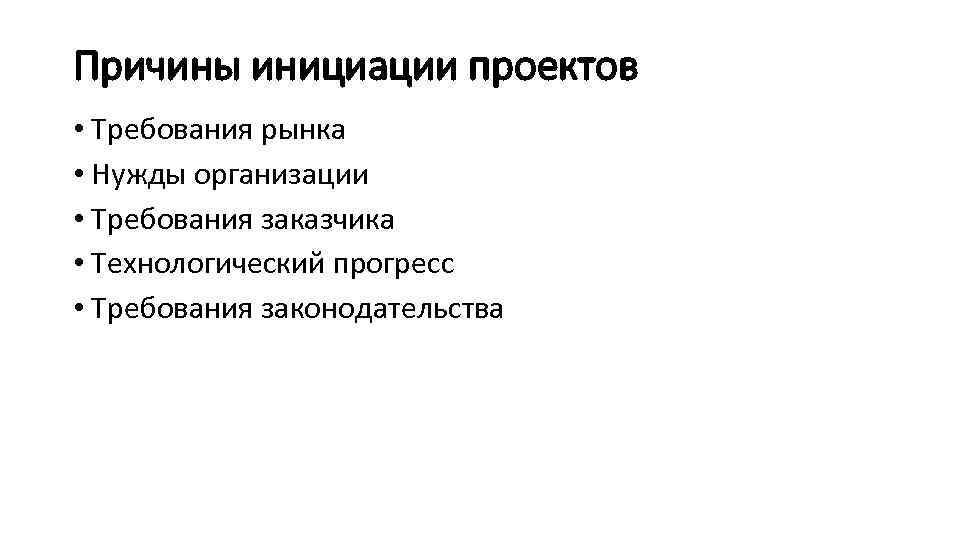 Причины инициации проектов • Требования рынка • Нужды организации • Требования заказчика • Технологический