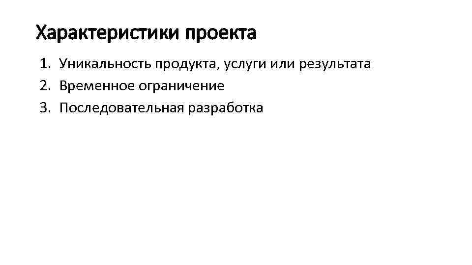 Характеристики проекта 1. Уникальность продукта, услуги или результата 2. Временное ограничение 3. Последовательная разработка