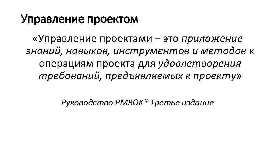 Управление проектом «Управление проектами – это приложение знаний, навыков, инструментов и методов к операциям