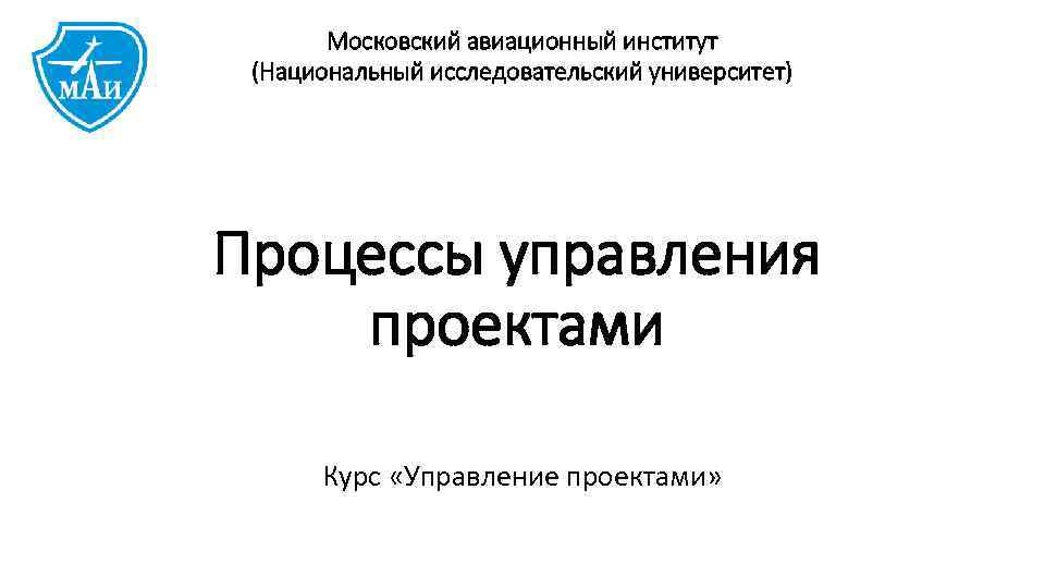 Московский авиационный институт (Национальный исследовательский университет) Процессы управления проектами Курс «Управление проектами» 