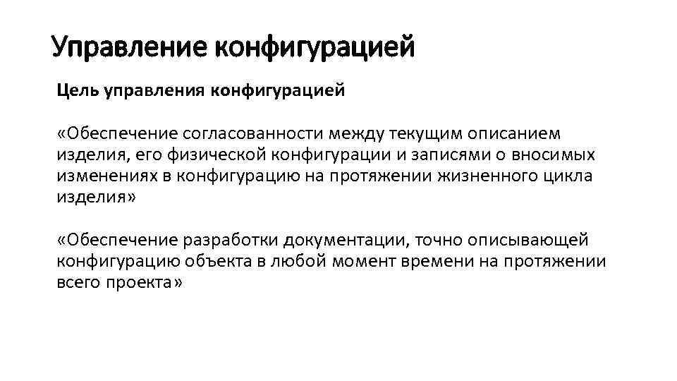 Управление конфигурацией Цель управления конфигурацией «Обеспечение согласованности между текущим описанием изделия, его физической конфигурации