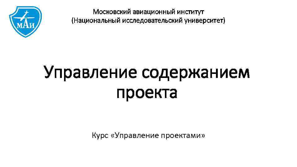 Московский авиационный институт (Национальный исследовательский университет) Управление содержанием проекта Курс «Управление проектами» 