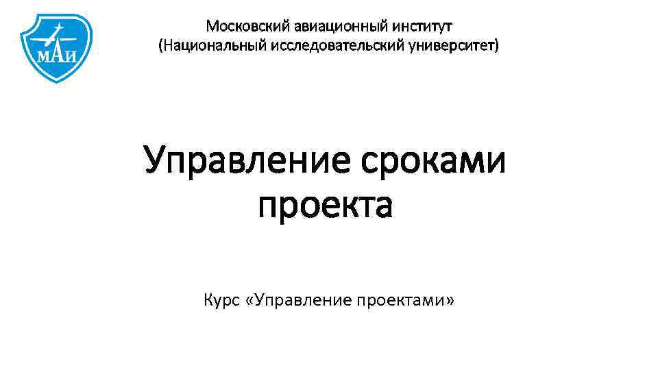 Московский авиационный институт (Национальный исследовательский университет) Управление сроками проекта Курс «Управление проектами» 