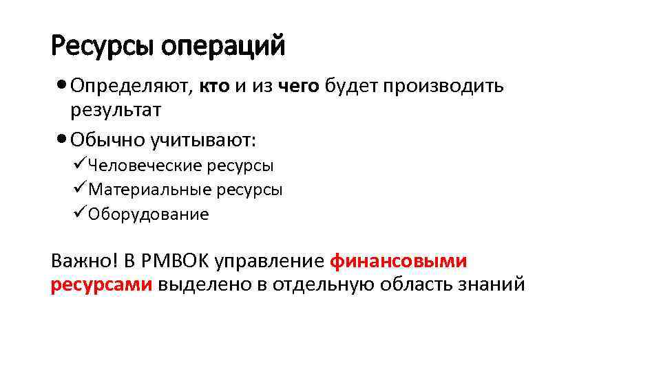 Ресурсы операций Определяют, кто и из чего будет производить результат Обычно учитывают: üЧеловеческие ресурсы