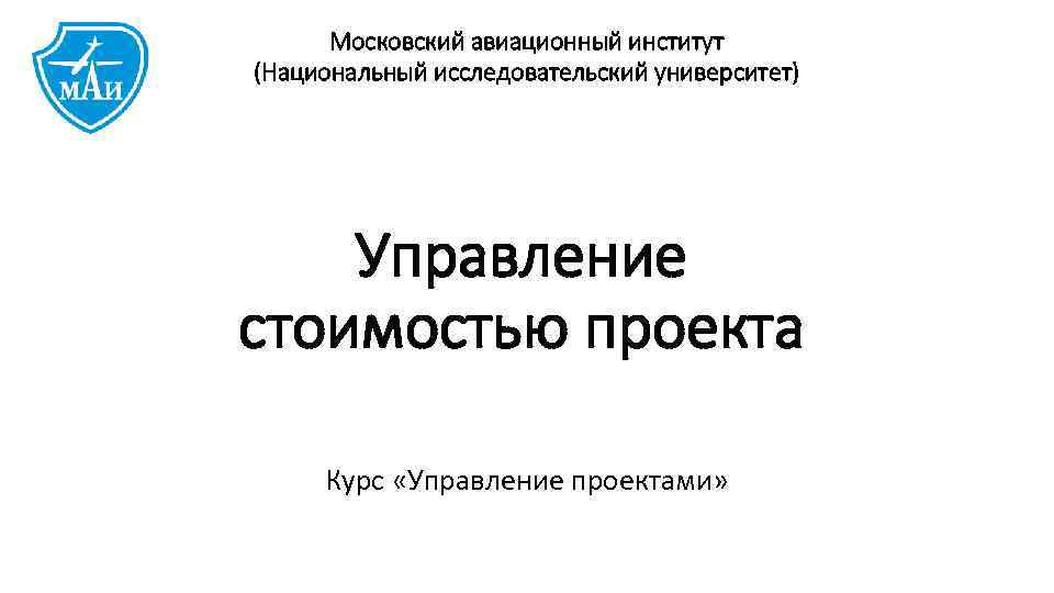 Московский авиационный институт (Национальный исследовательский университет) Управление стоимостью проекта Курс «Управление проектами» 