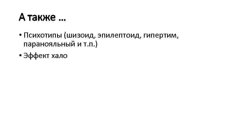 А также … • Психотипы (шизоид, эпилептоид, гипертим, паранояльный и т. п. ) •