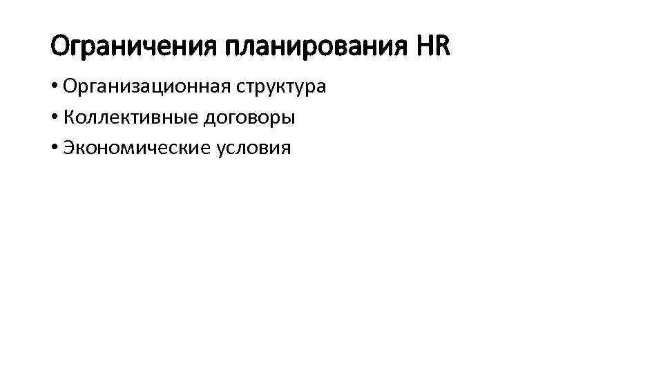 Ограничения планирования HR • Организационная структура • Коллективные договоры • Экономические условия 