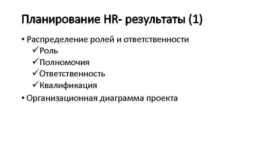 Планирование HR- результаты (1) • Распределение ролей и ответственности üРоль üПолномочия üОтветственность üКвалификация •