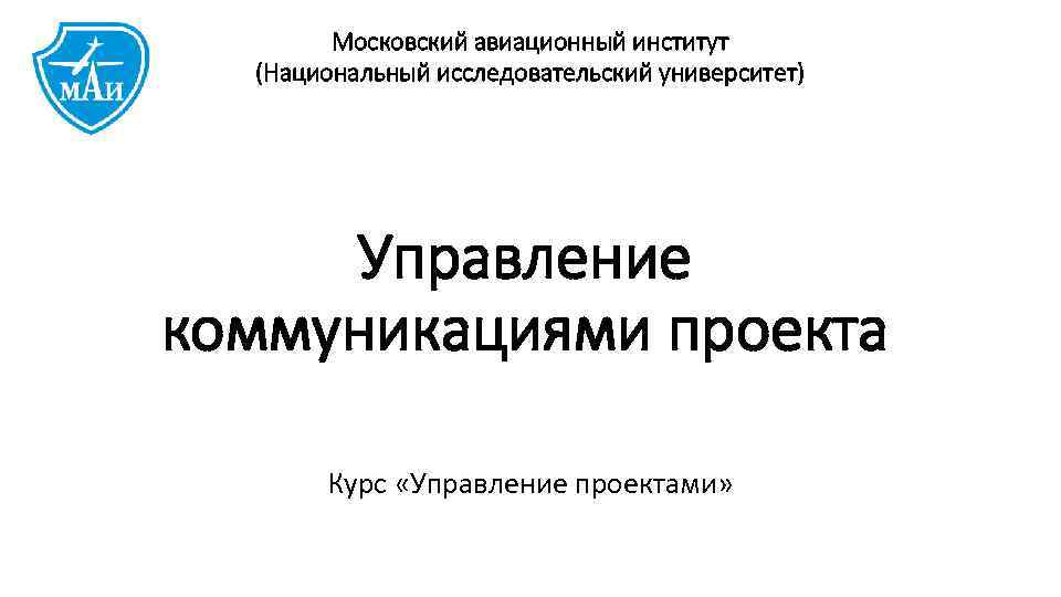 Московский авиационный институт (Национальный исследовательский университет) Управление коммуникациями проекта Курс «Управление проектами» 