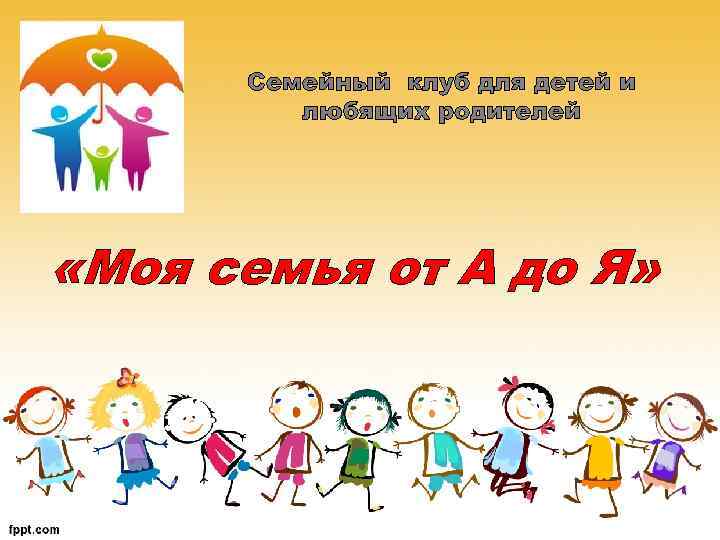 Семейный клуб для детей и любящих родителей «Моя семья от А до Я» 
